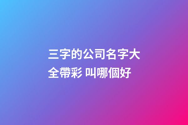 三字的公司名字大全帶彩 叫哪個好-第1張-公司起名-玄機派